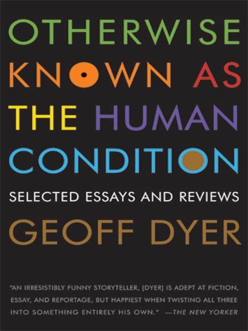 Title details for Otherwise Known as the Human Condition by Geoff Dyer - Wait list